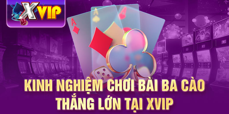 Kinh nghiệm chơi bài ba cào thắng lớn tại XVIP